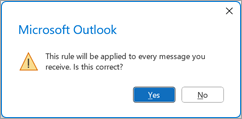 Outlook asks if This rule will be applied to every message you receive. Select Yes.